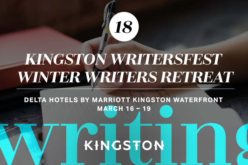 18. Kingston Writersfest Winter Writers Retreat Delta Hotels by Marriott Kingston Waterfront March 16 – 19