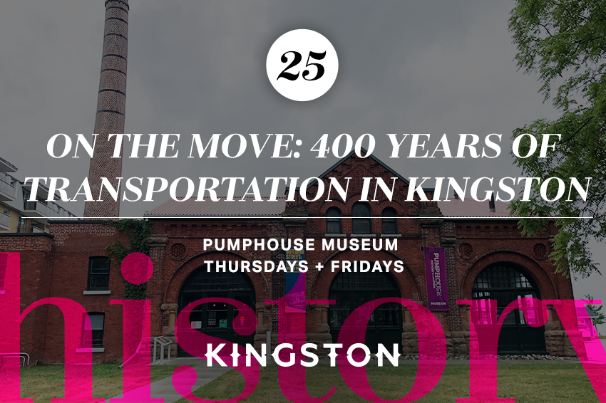 25. On the Move: 400 Years of Transportation in Kingston PumpHouse Museum Thursdays + Fridays