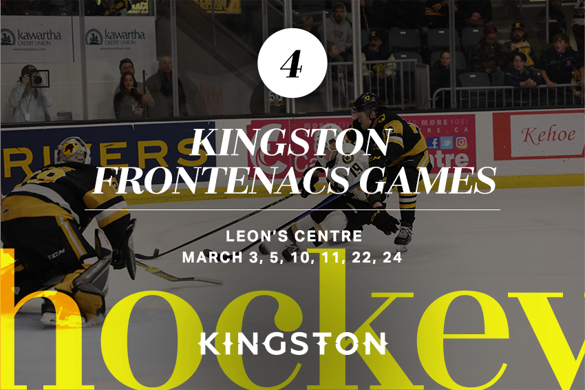 4. Kingston Frontenacs games Leon's Centre March 3, 5, 10, 11, 22, 24